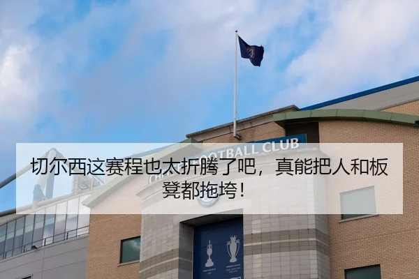 切尔西这赛程也太折腾了吧，真能把人和板凳都拖垮！
