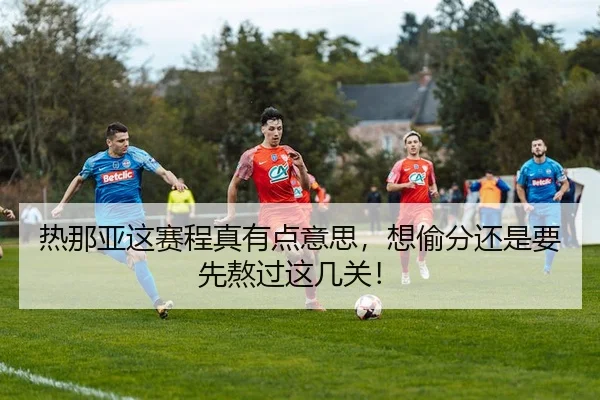 热那亚这赛程真有点意思，想偷分还是要先熬过这几关！