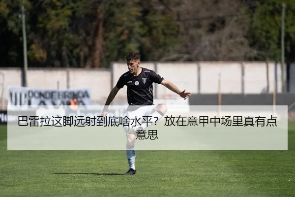 巴雷拉这脚远射到底啥水平？放在意甲中场里真有点意思