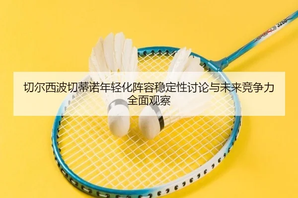 切尔西波切蒂诺年轻化阵容稳定性讨论与未来竞争力全面观察