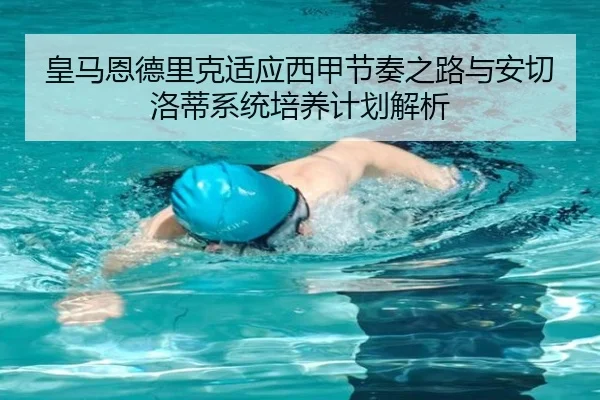 皇马恩德里克适应西甲节奏之路与安切洛蒂系统培养计划解析