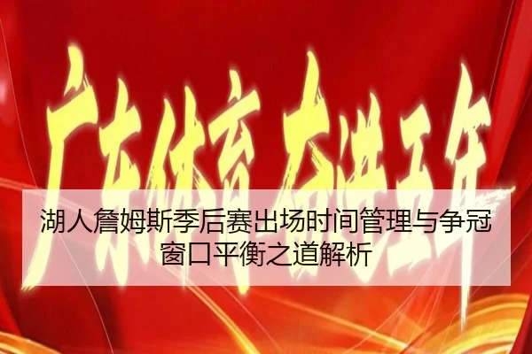 湖人詹姆斯季后赛出场时间管理与争冠窗口平衡之道解析