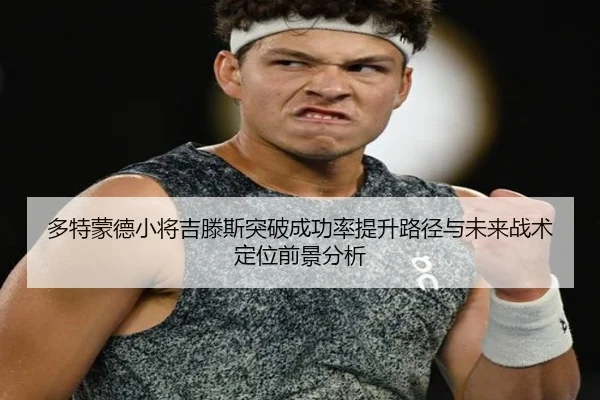 多特蒙德小将吉滕斯突破成功率提升路径与未来战术定位前景分析
