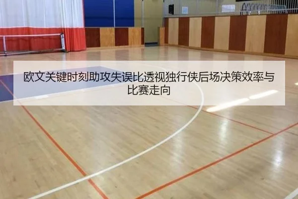 欧文关键时刻助攻失误比透视独行侠后场决策效率与比赛走向