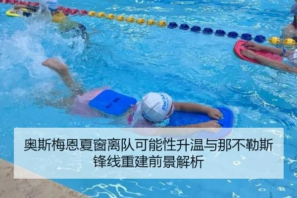 奥斯梅恩夏窗离队可能性升温与那不勒斯锋线重建前景解析
