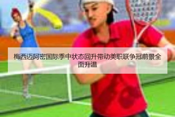 梅西迈阿密国际季中状态回升带动美职联争冠前景全面升温