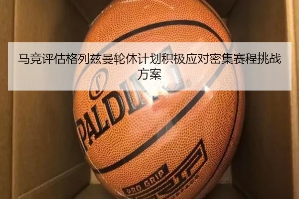 马竞评估格列兹曼轮休计划积极应对密集赛程挑战方案 | c7c7·app
