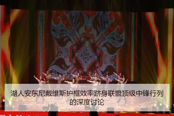 湖人安东尼戴维斯护框效率跻身联盟顶级中锋行列的深度讨论