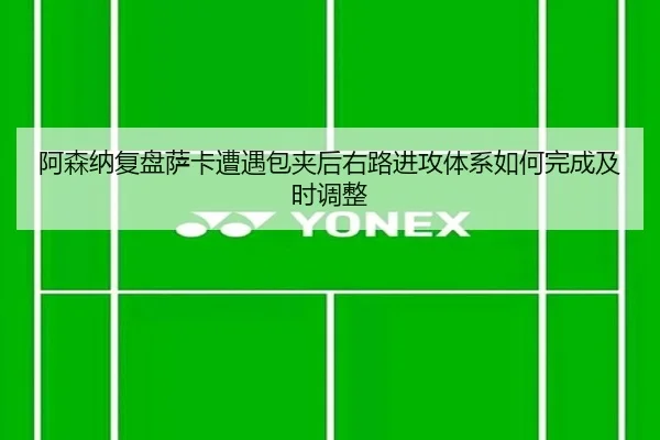 阿森纳复盘萨卡遭遇包夹后右路进攻体系如何完成及时调整