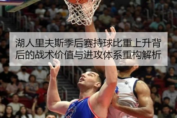 湖人里夫斯季后赛持球比重上升背后的战术价值与进攻体系重构解析