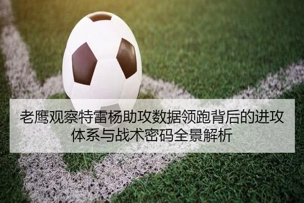 老鹰观察特雷杨助攻数据领跑背后的进攻体系与战术密码全景解析