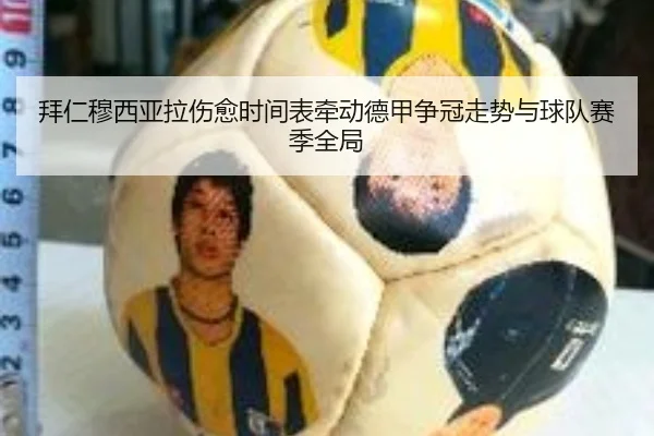 拜仁穆西亚拉伤愈时间表牵动德甲争冠走势与球队赛季全局