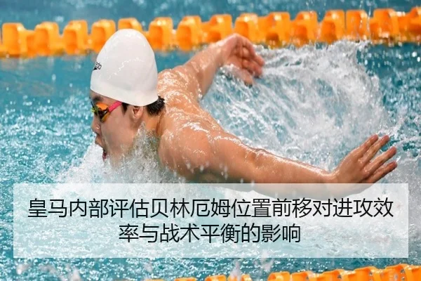 皇马内部评估贝林厄姆位置前移对进攻效率与战术平衡的影响