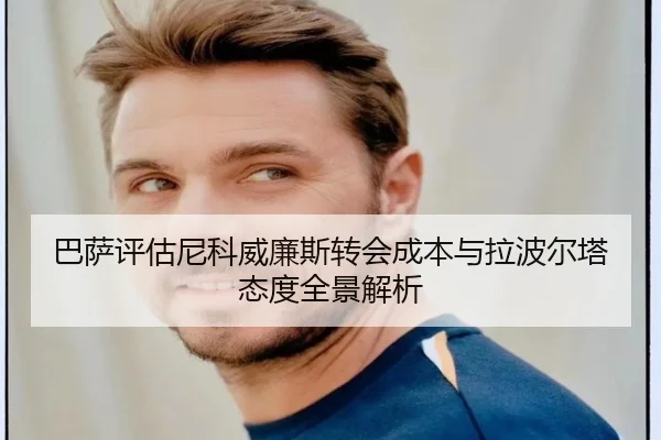 巴萨评估尼科威廉斯转会成本与拉波尔塔态度全景解析