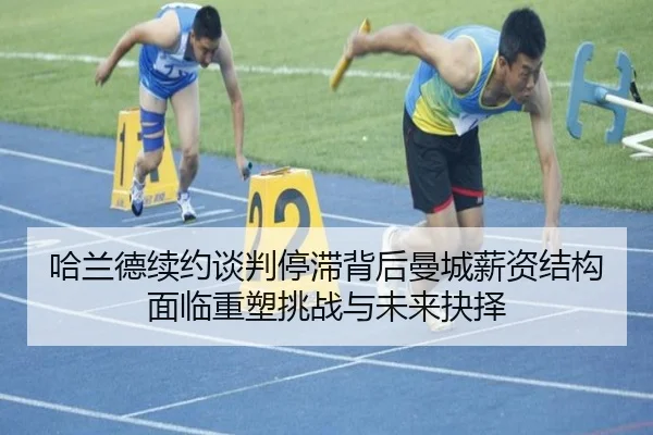 哈兰德续约谈判停滞背后曼城薪资结构面临重塑挑战与未来抉择