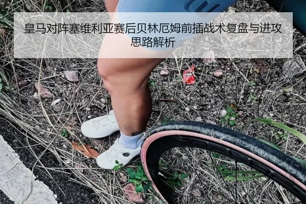 皇马对阵塞维利亚赛后贝林厄姆前插战术复盘与进攻思路解析