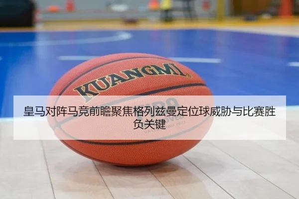 皇马对阵马竞前瞻聚焦格列兹曼定位球威胁与比赛胜负关键
