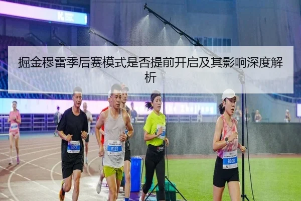 掘金穆雷季后赛模式是否提前开启及其影响深度解析