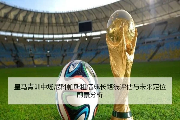 皇马青训中场尼科帕斯租借成长路线评估与未来定位前景分析