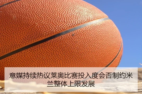 意媒持续热议莱奥比赛投入度会否制约米兰整体上限发展