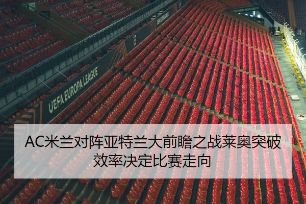 AC米兰对阵亚特兰大前瞻之战莱奥突破效率决定比赛走向