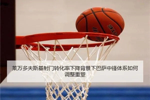 莱万多夫斯基射门转化率下降背景下巴萨中锋体系如何调整重塑